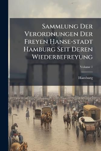 Cover image for Sammlung Der Verordnungen Der Freyen Hanse-stadt Hamburg Seit Deren Wiederbefreyung; Volume 1