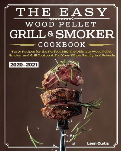 Cover image for The Easy Wood Pellet Smoker and Grill Cookbook 2020-2021: Tasty Recipes for the Perfect BBQ&#65292;The Ultimate Wood Pellet Smoker and Grill Cookbook For Your Whole Family And Friends