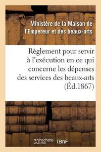 Cover image for Reglement Pour Servir A l'Execution, En Ce Qui Concerne Les Depenses Des Services Des Beaux-Arts