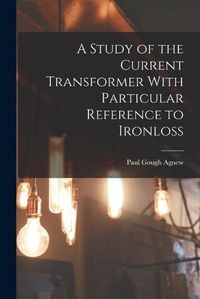 Cover image for A Study of the Current Transformer With Particular Reference to Ironloss