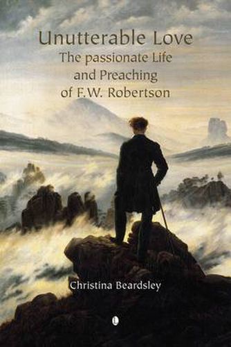 Cover image for Unutterable Love: The Passionate Life and Preaching of F.W. Robertson