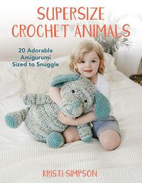 Cover image for Supersize Crochet Animals: 20 Adorable Amigurumi Sized to Snuggle