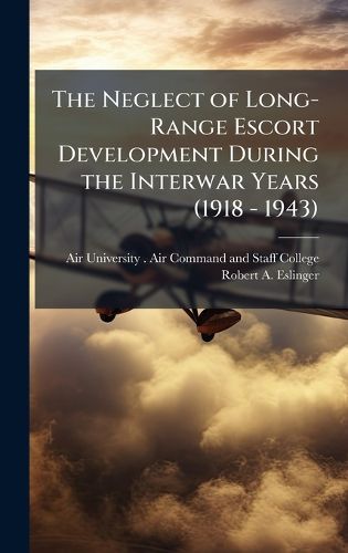 Cover image for The Neglect of Long-Range Escort Development During the Interwar Years (1918 - 1943)