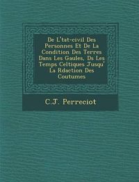 Cover image for de L' Tat-Civil Des Personnes Et de La Condition Des Terres Dans Les Gaules, D S Les Temps Celtiques Jusqu' La R Daction Des Coutumes