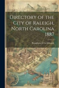 Cover image for Directory of the City of Raleigh, North Carolina 1887