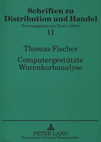 Computergestuetzte Warenkorbanalyse: - Dargestellt Auf Der Grundlage Von Scanningdaten Des Lebensmitteleinzelhandels Unter Besonderer Beruecksichtigung Einer Selbsterstellten Analysesoftware