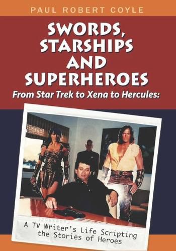 Cover image for Swords, Starships and Superheroes: From Star Trek to Xena to Hercules: a TV Writers Life Scripting the Stories of Heroes