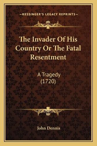 The Invader of His Country or the Fatal Resentment: A Tragedy (1720)