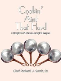 Cover image for Cookin' Ain't That Hard: A Simple Look at Some Complex Recipes
