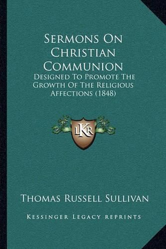 Sermons on Christian Communion: Designed to Promote the Growth of the Religious Affections (1848)