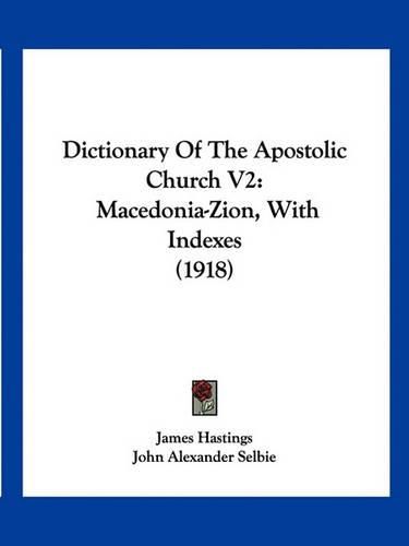 Dictionary of the Apostolic Church V2: Macedonia-Zion, with Indexes (1918)