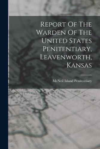 Cover image for Report Of The Warden Of The United States Penitentiary, Leavenworth, Kansas