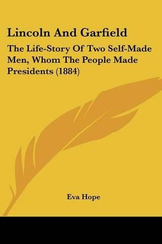 Cover image for Lincoln and Garfield: The Life-Story of Two Self-Made Men, Whom the People Made Presidents (1884)