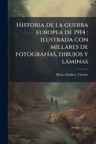 Cover image for Historia de La Guerra Europea de 1914: Ilustrada Con Millares de Fotograf As, Dibujos y L Minas