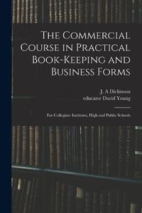 Cover image for The Commercial Course in Practical Book-keeping and Business Forms: for Collegiate Institutes, High and Public Schools