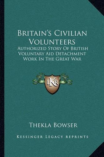 Cover image for Britain's Civilian Volunteers: Authorized Story of British Voluntary Aid Detachment Work in the Great War