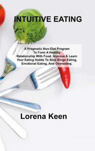 Cover image for Intuitive Eating: A Pragmatic Non-Diet Program To Form A Healthy Relationship With Food. Improve & Learn Your Eating Habits To Stop Binge Eating, Emotional Eating, And Overeating.