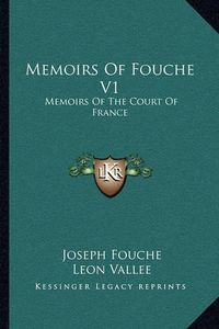 Cover image for Memoirs of Fouche V1: Memoirs of the Court of France