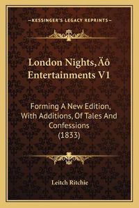 Cover image for London Nightsacentsa -A Cents Entertainments V1: Forming a New Edition, with Additions, of Tales and Confessions (1833)