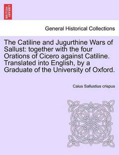 Cover image for The Catiline and Jugurthine Wars of Sallust: Together with the Four Orations of Cicero Against Catiline. Translated Into English, by a Graduate of the University of Oxford.