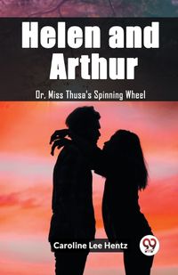 Cover image for Helen and Arthur Or, Miss Thusa's Spinning Wheel