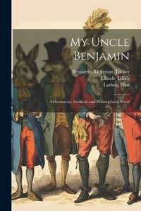 Cover image for My Uncle Benjamin; a Humorous, Satirical, and Philosophical Novel