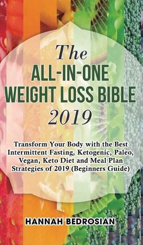 Cover image for The All-in-One Weight Loss Bible 2019: Transform Your Body with the Best Intermittent Fasting, Ketogenic, Paleo, Vegan, Keto Diet and Meal Plan Strategies of 2019 (Beginners Guide)