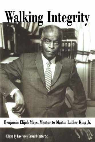 Walking Integrity: Benjamin Elijah Mays, Mentor to Martin Luther King Jr. / Edited by Lawrence Edward Carter, Sr.