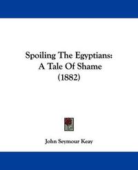 Cover image for Spoiling the Egyptians: A Tale of Shame (1882)