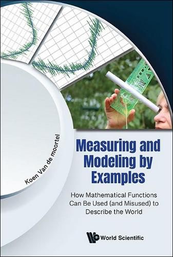 Cover image for Measuring And Modeling By Examples: How Mathematical Functions Can Be Used (And Misused) To Describe The World