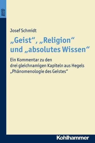 'Geist', 'Religion' Und 'Absolutes Wissen': Ein Kommentar Zu Den Drei Gleichnamigen Kapiteln Aus Hegels 'Phanomenologie Des Geistes