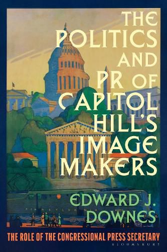 The Politics and PR of Capitol Hill's Image Makers: The Role of the Congressional Press Secretary