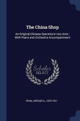 Cover image for The China Shop: An Original Chinese Operetta in Two Acts; With Piano and Orchestra Accompaniment