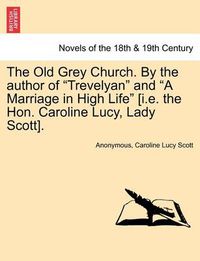 Cover image for The Old Grey Church. by the Author of Trevelyan and a Marriage in High Life [I.E. the Hon. Caroline Lucy, Lady Scott].