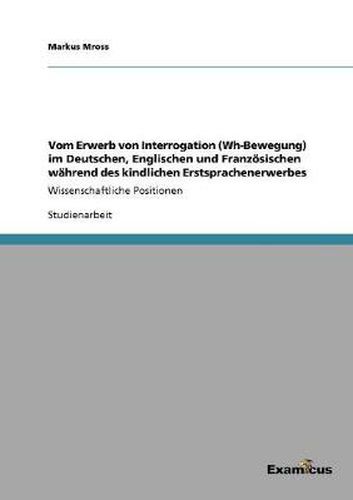 Cover image for Vom Erwerb von Interrogation (Wh-Bewegung) im Deutschen, Englischen und Franzoesischen wahrend des kindlichen Erstsprachenerwerbes: Wissenschaftliche Positionen