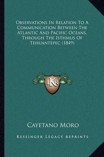 Cover image for Observations in Relation to a Communication Between the Atlantic and Pacific Oceans, Through the Isthmus of Tehuantepec (1849)