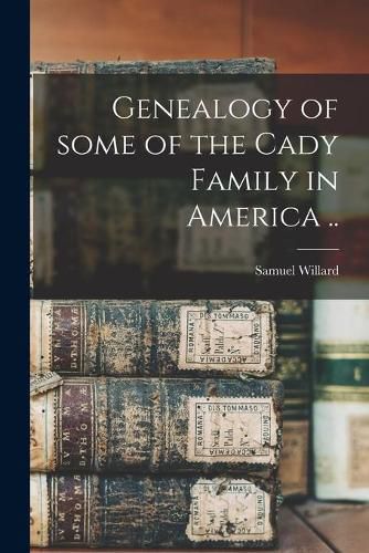 Genealogy of Some of the Cady Family in America ..