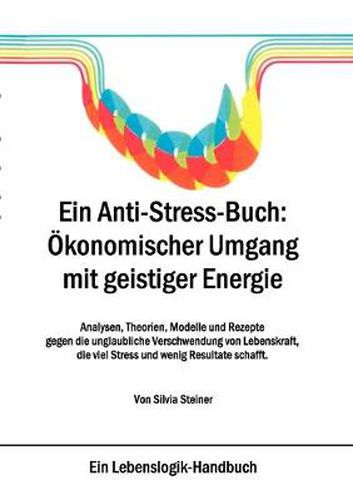 Cover image for Ein Anti-Stress-Buch: OEkonomischer Umgang mit geistiger Energie: Analysen, Theorien, Modelle und Rezepte gegen die unglaubliche Verschwendung von Lebenskraft, die viel Stress und wenig Resultate schafft