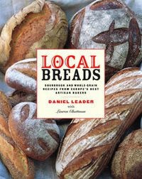 Cover image for Local Breads: Sourdough and Whole Grain Recipes from Europe's Best Artisan Bakers