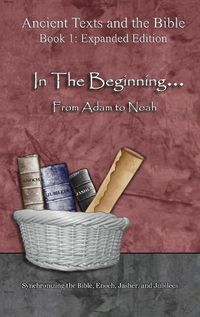 Cover image for In The Beginning... From Adam to Noah: - Expanded Edition: Synchronizing the Bible, Enoch, Jasher, and Jubilees