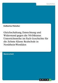 Cover image for Gleichschaltung, Entrechtung und Widerstand gegen die NS-Diktatur. Unterrichtsreihe im Fach Geschichte fur die Zehnte Klasse Realschule in Nordrhein-Westfalen