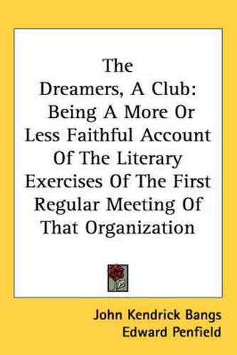 Cover image for The Dreamers, a Club: Being a More or Less Faithful Account of the Literary Exercises of the First Regular Meeting of That Organization