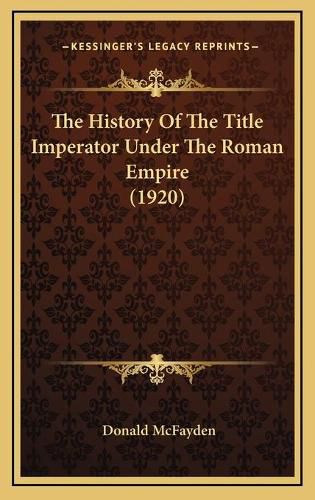 Cover image for The History of the Title Imperator Under the Roman Empire (1920)