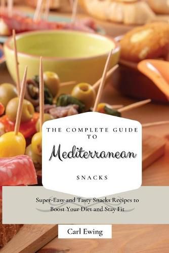 Cover image for The Complete Guide to Mediterranean Snacks: Super-Easy and Tasty Snacks Recipes to Boost Your Diet and Stay Fit