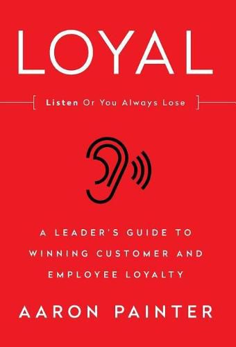 Cover image for Loyal: Listen or You Always Lose: A Leader's Guide to Winning Customer and Employee Loyalty