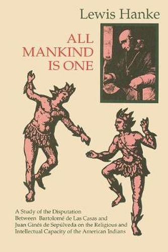 Cover image for All Mankind is One: A Study of the Disputation Between Bartolome de Las Casas and Juan Gines de Sepulveda in 1550 on the Intellectual and Religious Capacity of the Americ