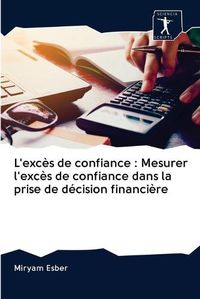 Cover image for L'exces de confiance: Mesurer l'exces de confiance dans la prise de decision financiere
