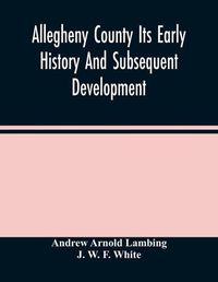 Cover image for Allegheny County Its Early History And Subsequent Development
