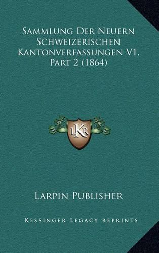 Cover image for Sammlung Der Neuern Schweizerischen Kantonverfassungen V1, Part 2 (1864)