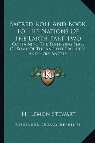 Cover image for Sacred Roll and Book to the Nations of the Earth Part Two: Containing the Testifying Seals of Some of the Ancient Prophets and Holy Angels